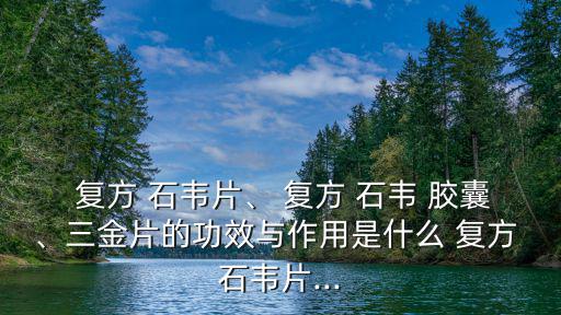 復方石韋膠囊,復方石韋片和方石石韋膠囊是處方藥?