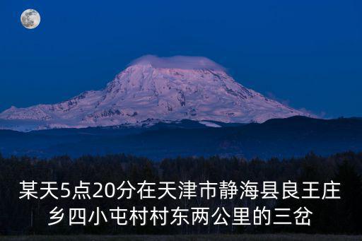 某天5點20分在天津市靜海縣良王莊鄉四小屯村村東兩公里的三岔