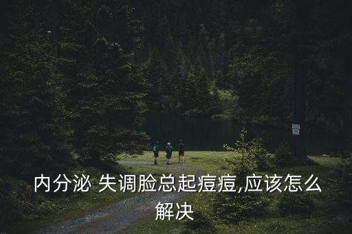 內(nèi)分泌失調(diào)怎么調(diào)理臉上長痘痘,臉上長痘可能是內(nèi)分泌失調(diào)