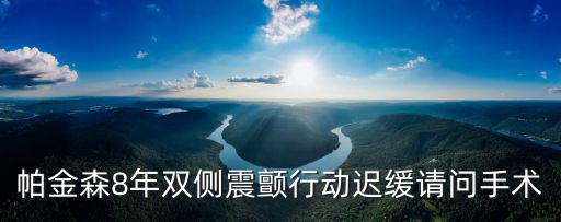 天津市帕金森手術，帕金森8年雙側震顫行動遲緩請問手術