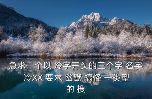 急求一個以 冷字開頭的三個字 名字 冷XX 要求 幽默 搞怪 一類型的 搜