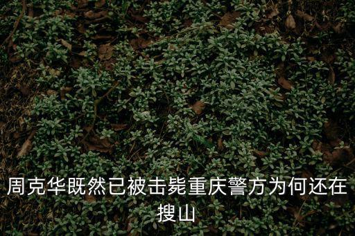周克華既然已被擊斃重慶警方為何還在搜山