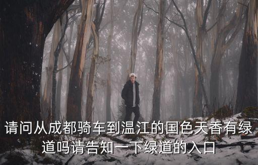 請(qǐng)問從成都騎車到溫江的國(guó)色天香有綠道嗎請(qǐng)告知一下綠道的入口