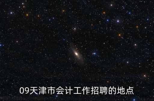 09天津市會計工作招聘的地點
