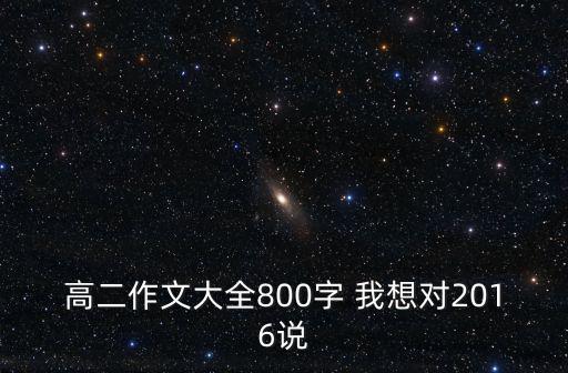 高二作文大全800字 我想對2016說