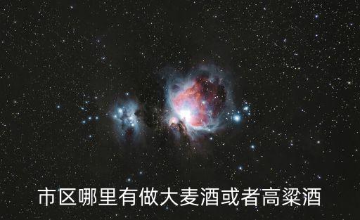 成都市現烤現賣高粱酒，市區哪里有做大麥酒或者高粱酒