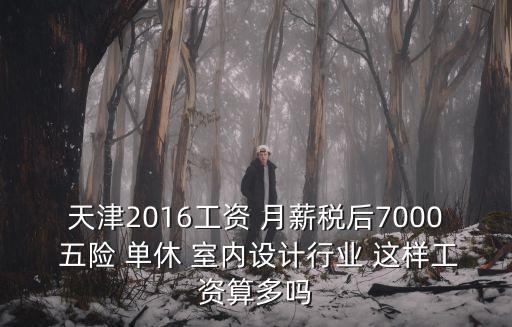 天津2016工資 月薪稅后7000 五險 單休 室內設計行業 這樣工資算多嗎