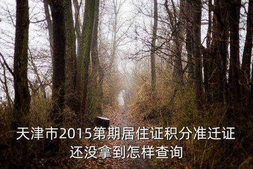 天津市2015第期居住證積分準遷證還沒拿到怎樣查詢
