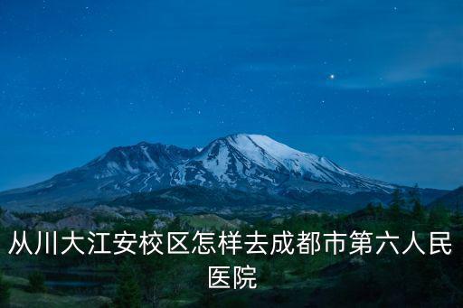 從川大江安校區(qū)怎樣去成都市第六人民醫(yī)院