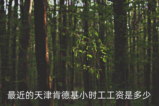 最近的天津肯德基小時工工資是多少