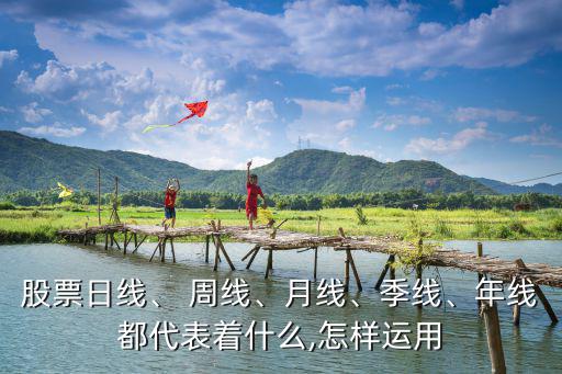 股票日線、 周線、月線、季線、年線都代表著什么,怎樣運用