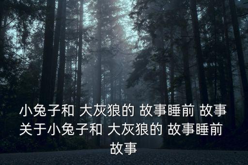 小兔子和 大灰狼的 故事睡前 故事關(guān)于小兔子和 大灰狼的 故事睡前 故事