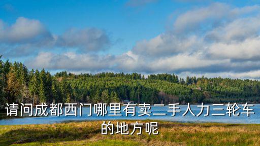 請問成都西門哪里有賣二手人力三輪車的地方呢