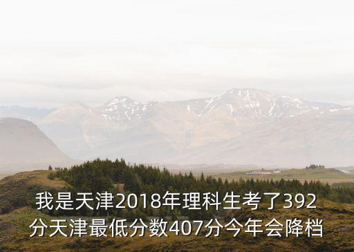 天津市2018年高考成績，2o18年高考天津考生理科462分上什么學校可以