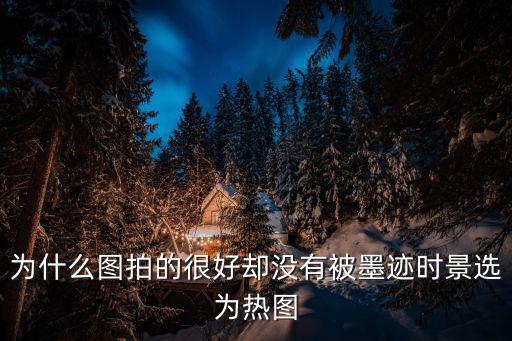 為什么圖拍的很好卻沒(méi)有被墨跡時(shí)景選為熱圖