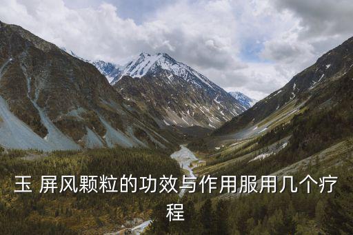 玉屏風(fēng)散的功效與作用,玉石屏風(fēng)顆粒的功效和作用