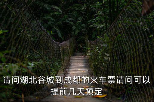 請問湖北谷城到成都的火車票請問可以提前幾天預定