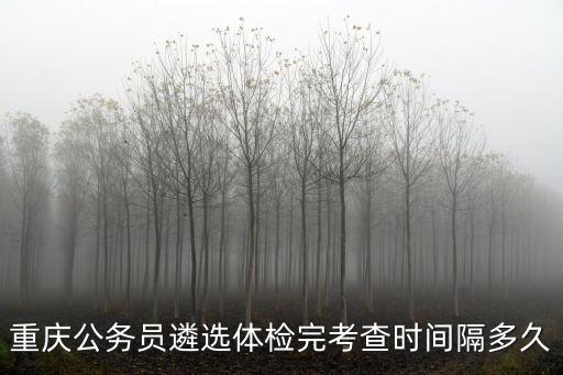 重慶公務員遴選體檢完考查時間隔多久