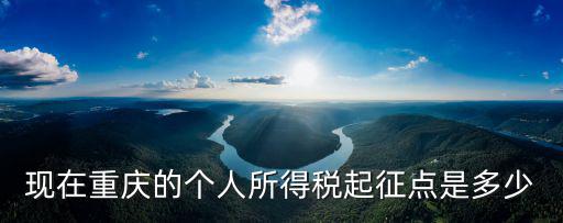 現在重慶的個人所得稅起征點是多少