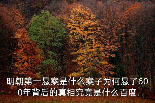 明朝第一懸案是什么案子為何懸了600年背后的真相究竟是什么百度