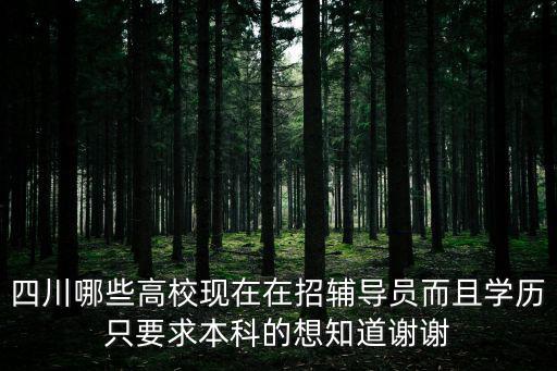四川哪些高?，F在在招輔導員而且學歷只要求本科的想知道謝謝
