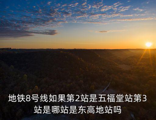 地鐵8號線如果第2站是五福堂站第3站是哪站是東高地站嗎