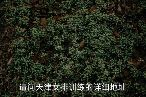 請問天津女排訓練的詳細地址