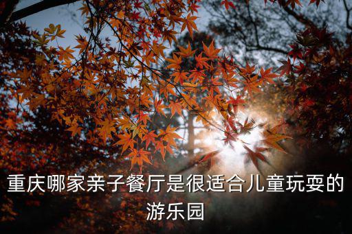 重慶市親子樂(lè)園哪里好，重慶哪家親子餐廳是很適合兒童玩耍的游樂(lè)園