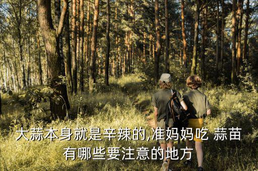 大蒜本身就是辛辣的,準(zhǔn)媽媽吃 蒜苗有哪些要注意的地方