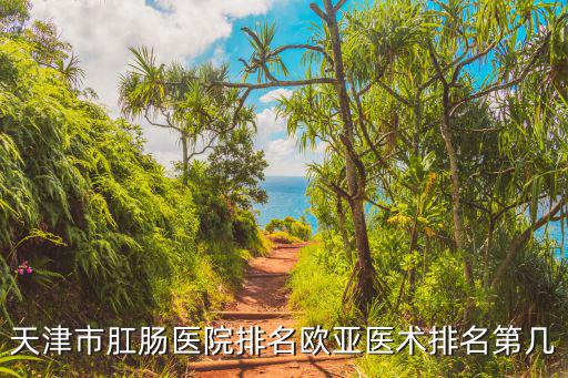 天津市組織部簡文華，天津市肛腸醫院排名歐亞醫術排名第幾