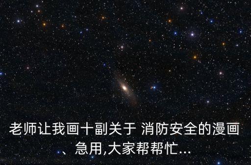 老師讓我畫十副關于 消防安全的漫畫、急用,大家幫幫忙…