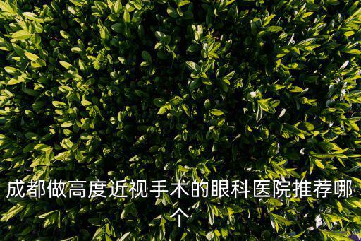 成都做高度近視手術(shù)的眼科醫(yī)院推薦哪個