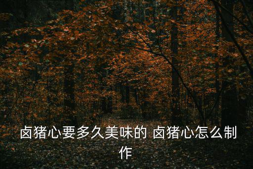 鹵豬心,這些豬心你準備好了嗎?