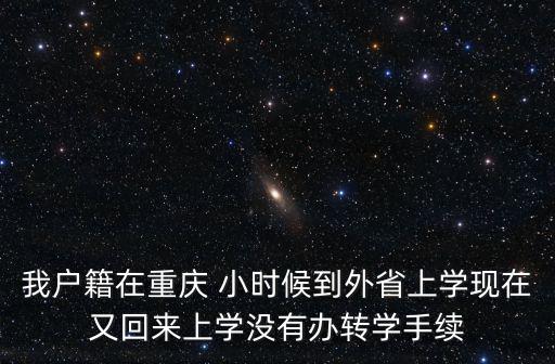 我戶籍在重慶 小時候到外省上學(xué)現(xiàn)在又回來上學(xué)沒有辦轉(zhuǎn)學(xué)手續(xù)