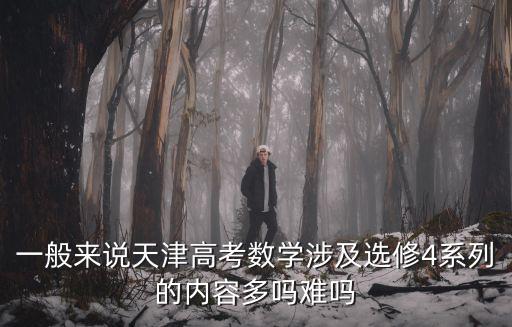 一般來(lái)說(shuō)天津高考數(shù)學(xué)涉及選修4系列的內(nèi)容多嗎難嗎
