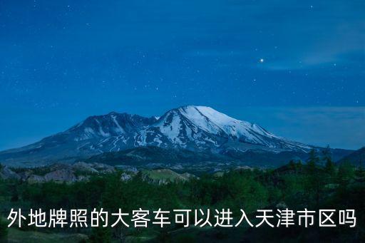 外地可以進天津市里嗎，外地牌照的大客車可以進入天津市區嗎