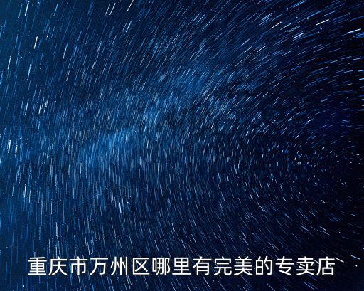 重慶市萬州區哪里有完美的專賣店