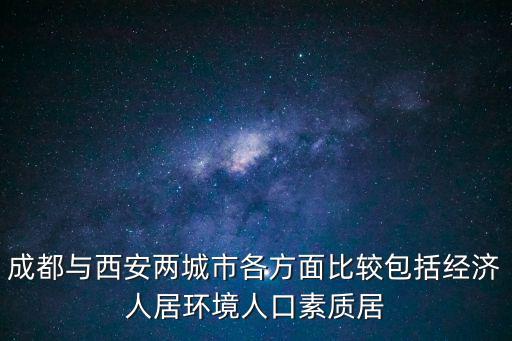成都與西安兩城市各方面比較包括經濟人居環境人口素質居
