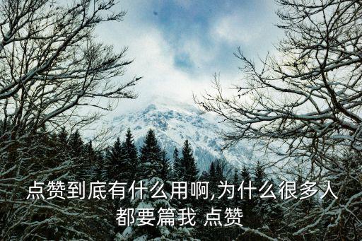  點贊到底有什么用啊,為什么很多人都要篇我 點贊