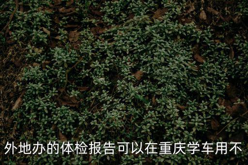 外地辦的體檢報告可以在重慶學(xué)車用不