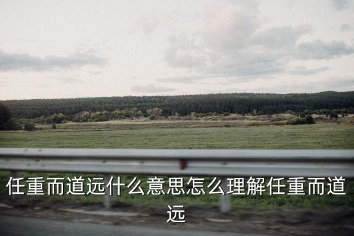 任重道遠,任重道遠:責任重大擔子重道長