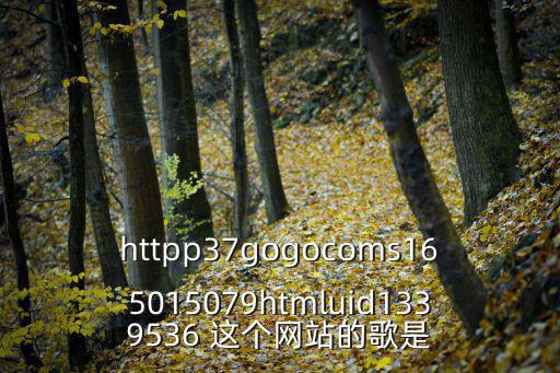 httpp37gogocoms165015079htmluid1339536 這個網站的歌是