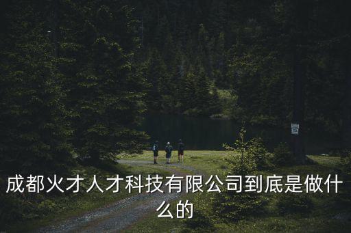 成都火才人才科技有限公司到底是做什么的