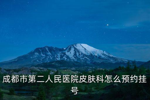 成都市第二人民醫院皮膚科怎么預約掛號