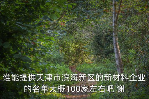 誰能提供天津市濱海新區的新材料企業的名單大概100家左右吧 謝