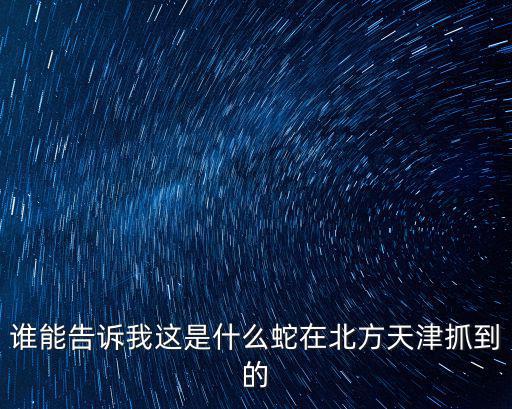 誰能告訴我這是什么蛇在北方天津抓到的