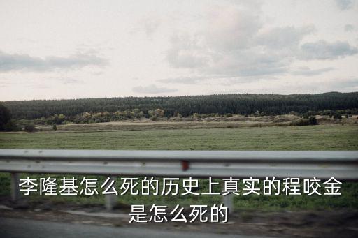  李隆基怎么死的歷史上真實的程咬金是怎么死的