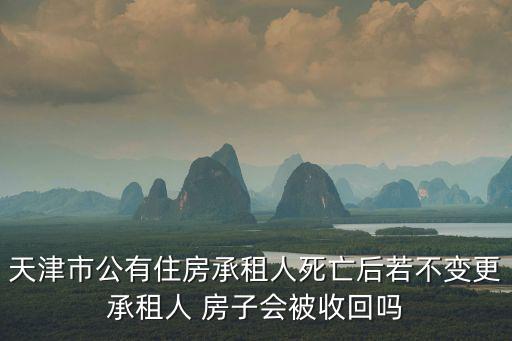 天津市公有住房，天津市公有住房承租人死亡后若不變更承租人 房子會被收回嗎