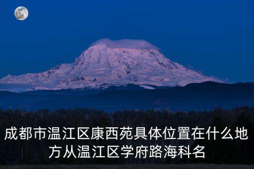 成都市溫江區(qū)康西苑具體位置在什么地方從溫江區(qū)學(xué)府路海科名