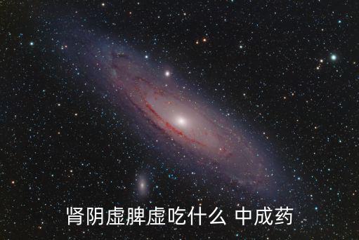 腎陰虛脾虛吃什么 中成藥